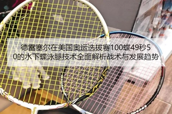 德雷塞尔在美国奥运选拔赛100蝶49秒50的水下蝶泳腿技术全面解析战术与发展趋势
